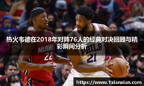 热火韦德在2018年对阵76人的经典对决回顾与精彩瞬间分析